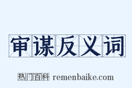 审谋反义词是什么意思的图片